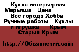 Кукла интерьерная Марьяша › Цена ­ 6 000 - Все города Хобби. Ручные работы » Куклы и игрушки   . Крым,Старый Крым